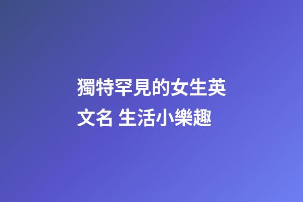 獨特罕見的女生英文名 生活小樂趣